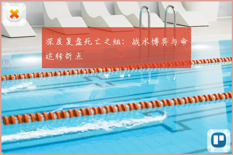 深度复盘死亡之组：战术博弈与命运转折点