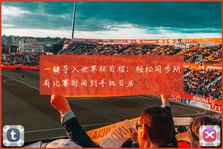 一键导入世界杯日程：轻松同步所有比赛时间到手机日历