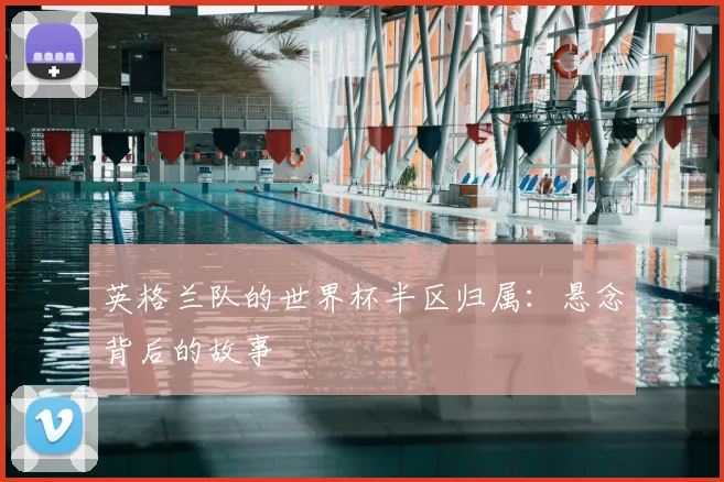 英格兰队的世界杯半区归属:悬念背后的故事