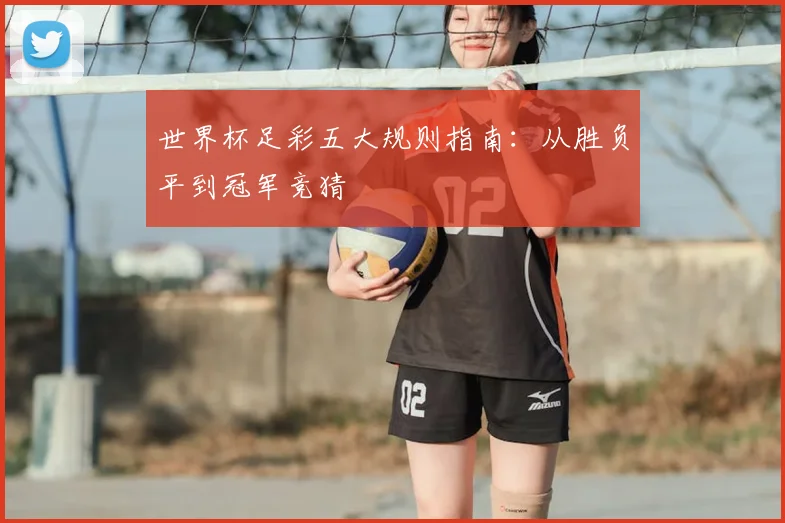 世界杯足彩五大规则指南：从胜负平到冠军竞猜