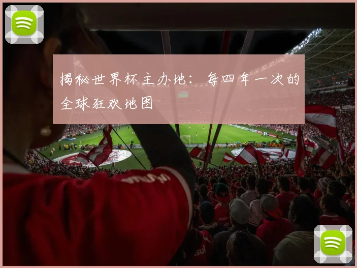 揭秘世界杯主办地:每四年一次的全球狂欢地图