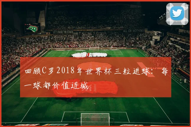 回顾C罗2018年世界杯三粒进球：每一球都价值连城