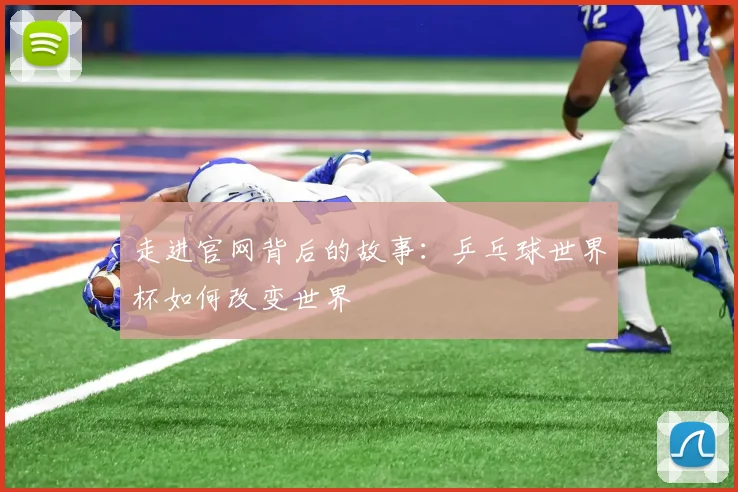 走进官网背后的故事：乒乓球世界杯如何改变世界