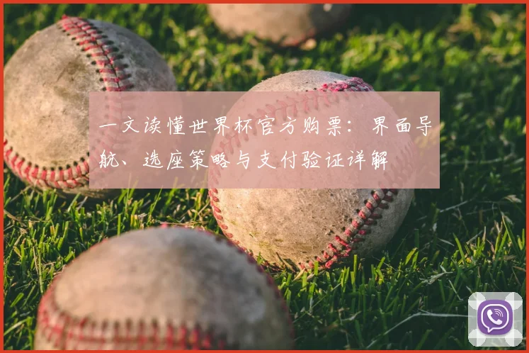 一文读懂世界杯官方购票：界面导航、选座策略与支付验证详解
