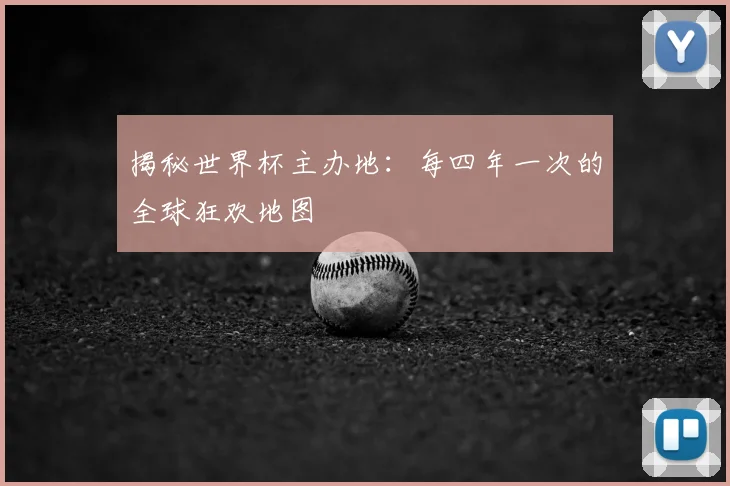 揭秘世界杯主办地:每四年一次的全球狂欢地图
