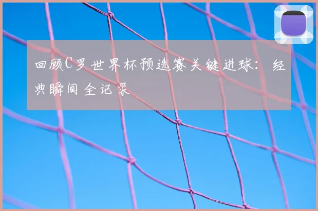 回顾C罗世界杯预选赛关键进球：经典瞬间全记录