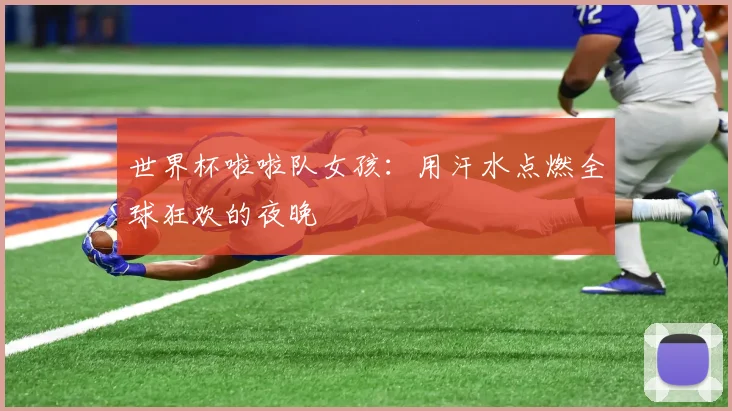 世界杯啦啦队女孩：用汗水点燃全球狂欢的夜晚
