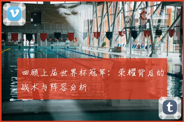 回顾上届世界杯冠军：荣耀背后的战术与阵容分析