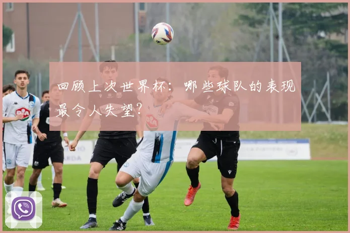 回顾上次世界杯：哪些球队的表现最令人失望？
