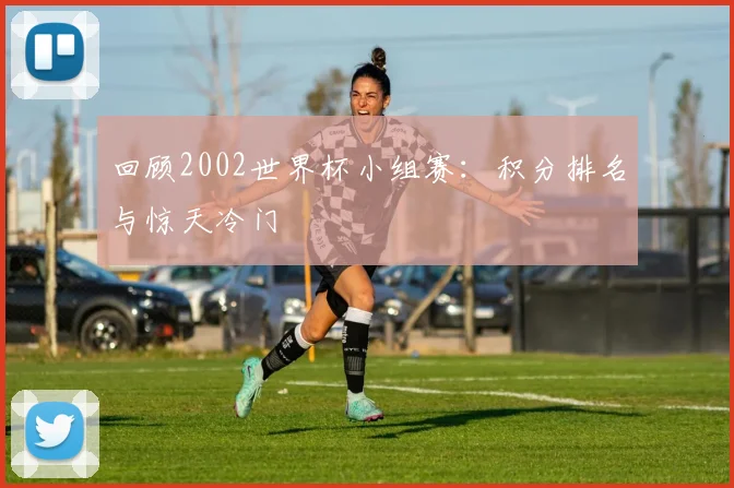 回顾2002世界杯小组赛:积分排名与惊天冷门