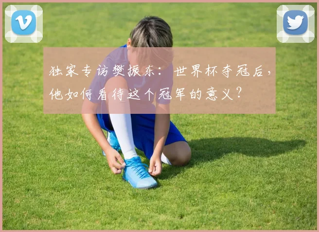 独家专访樊振东：世界杯夺冠后，他如何看待这个冠军的意义？