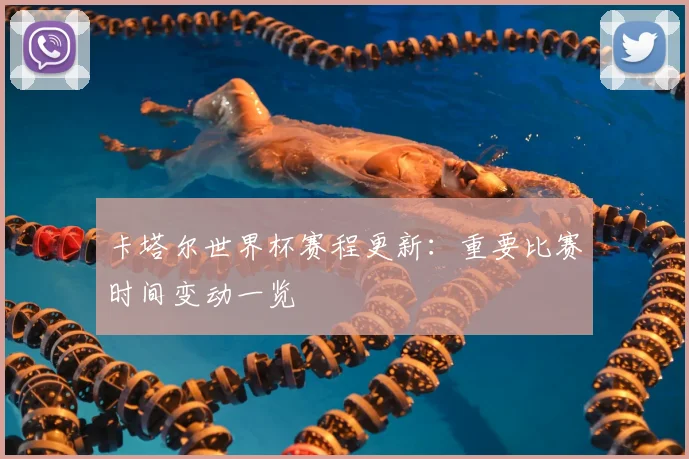 卡塔尔世界杯赛程更新：重要比赛时间变动一览