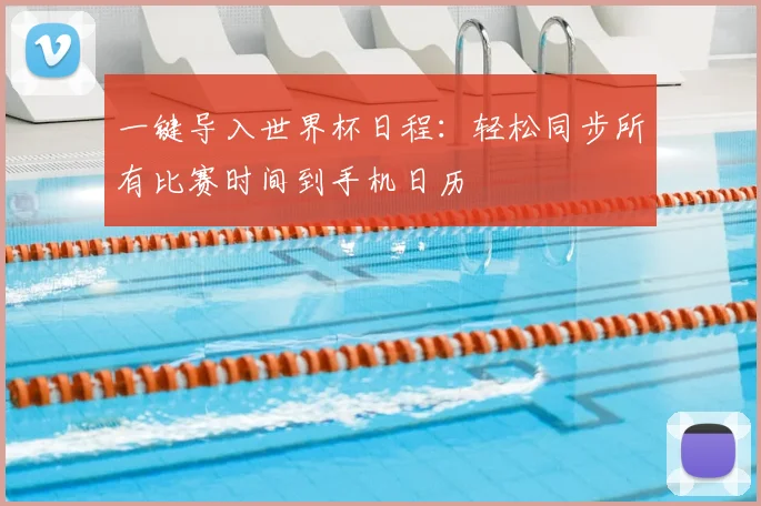 一键导入世界杯日程：轻松同步所有比赛时间到手机日历