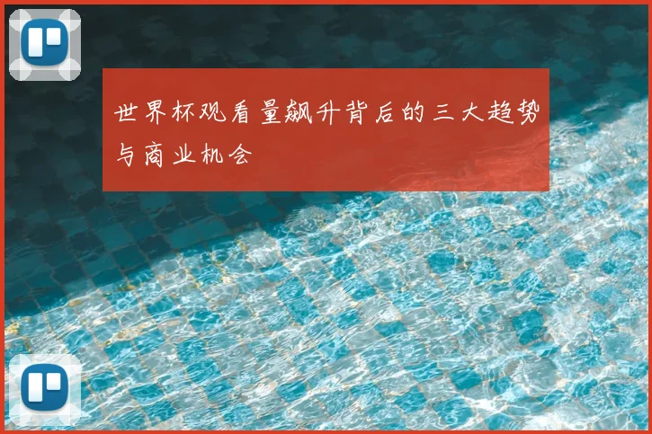 世界杯观看量飙升背后的三大趋势与商业机会