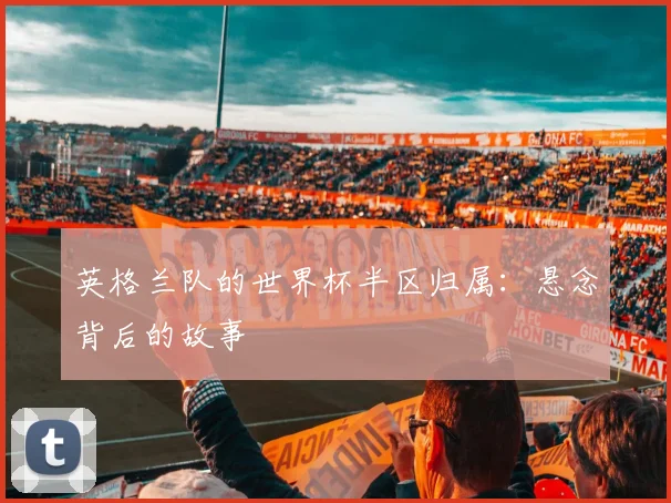 英格兰队的世界杯半区归属:悬念背后的故事