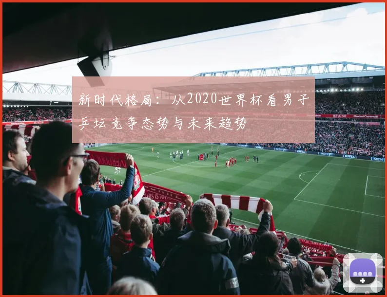 新时代格局：从2020世界杯看男子乒坛竞争态势与未来趋势