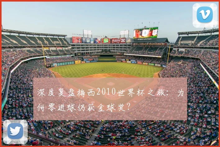 深度复盘梅西2010世界杯之旅：为何零进球仍获金球奖？