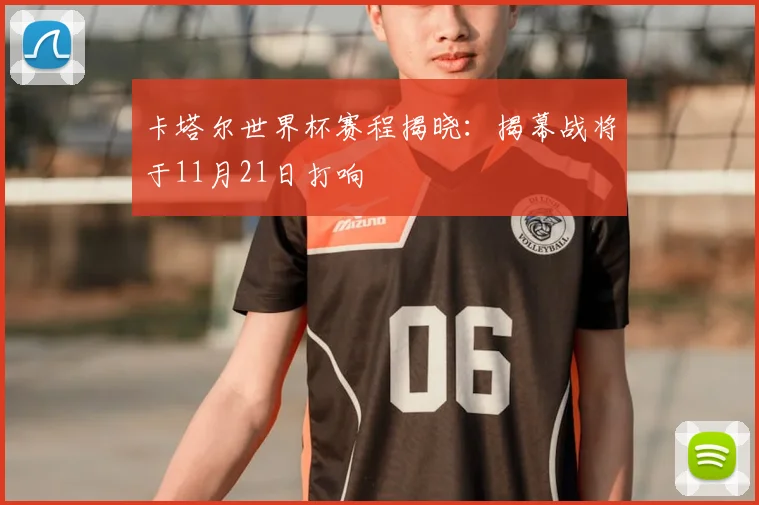 卡塔尔世界杯赛程揭晓：揭幕战将于11月21日打响