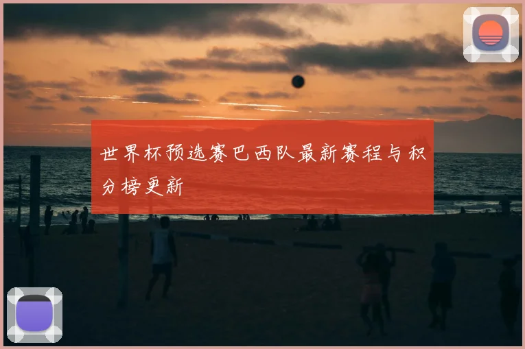 世界杯预选赛巴西队最新赛程与积分榜更新
