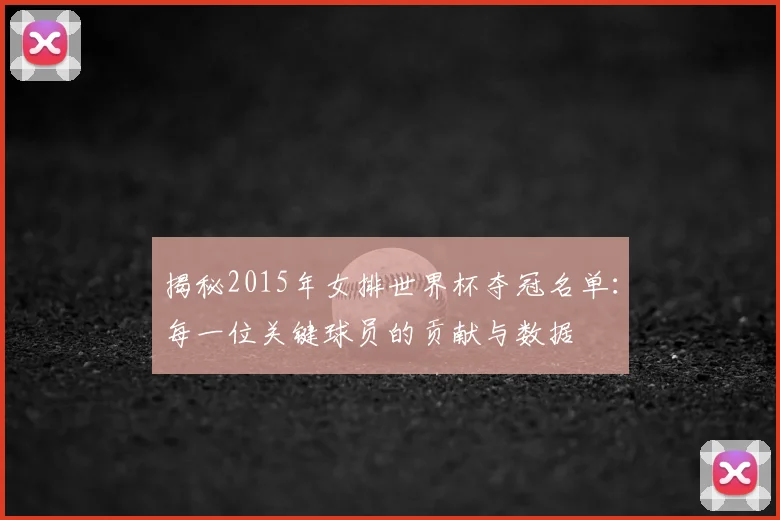 揭秘2015年女排世界杯夺冠名单:每一位关键球员的贡献与数据