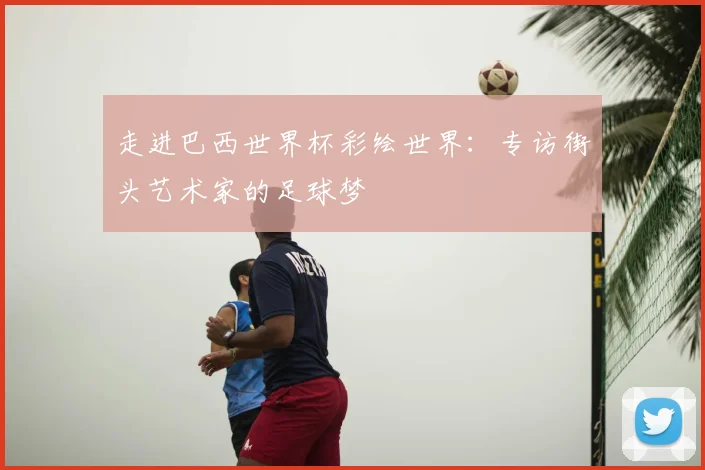 走进巴西世界杯彩绘世界：专访街头艺术家的足球梦