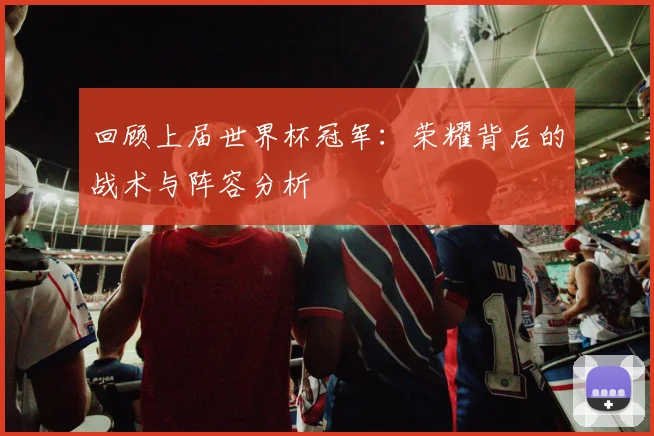 回顾上届世界杯冠军：荣耀背后的战术与阵容分析