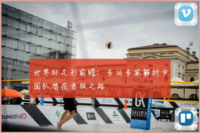 世界杯足彩前瞻：专访专家解析中国队潜在晋级之路
