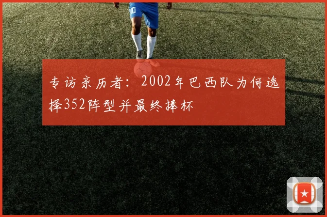 专访亲历者：2002年巴西队为何选择352阵型并最终捧杯
