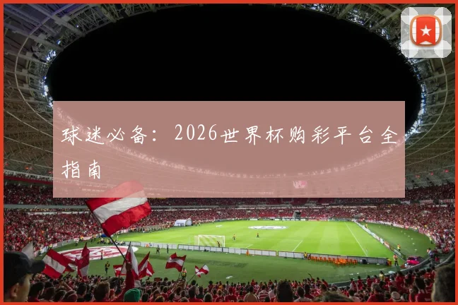 球迷必备:2026世界杯购彩平台全指南