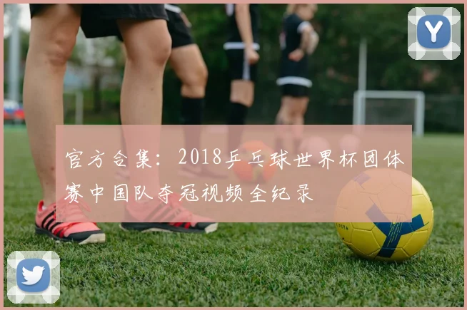 官方合集：2018乒乓球世界杯团体赛中国队夺冠视频全纪录