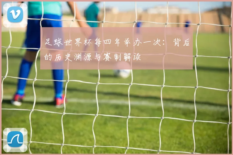 足球世界杯每四年举办一次：背后的历史渊源与赛制解读