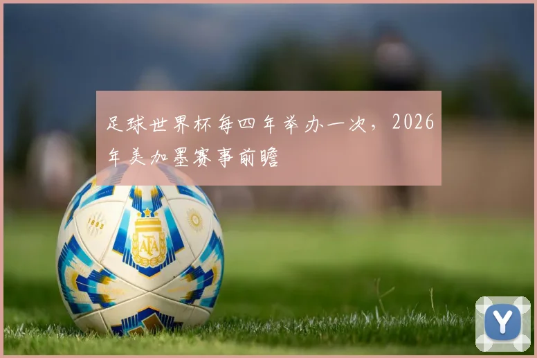 足球世界杯每四年举办一次，2026年美加墨赛事前瞻