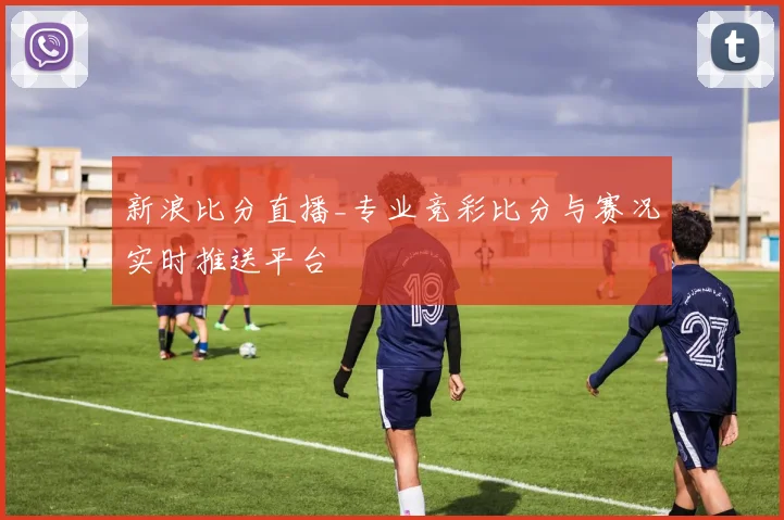 新浪比分直播_专业竞彩比分与赛况实时推送平台