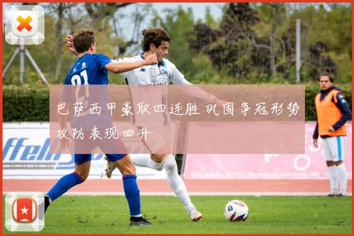 巴萨西甲豪取四连胜 巩固争冠形势攻防表现回升