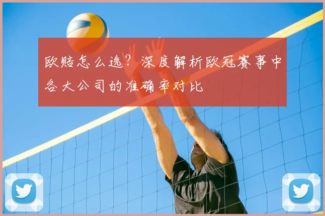 欧赔怎么选？深度解析欧冠赛事中各大公司的准确率对比