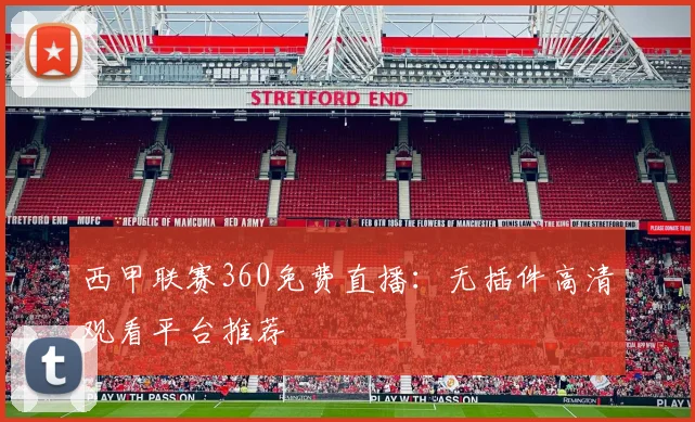 西甲联赛360免费直播：无插件高清观看平台推荐