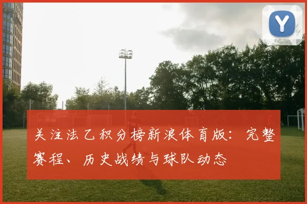 关注法乙积分榜新浪体育版：完整赛程、历史战绩与球队动态