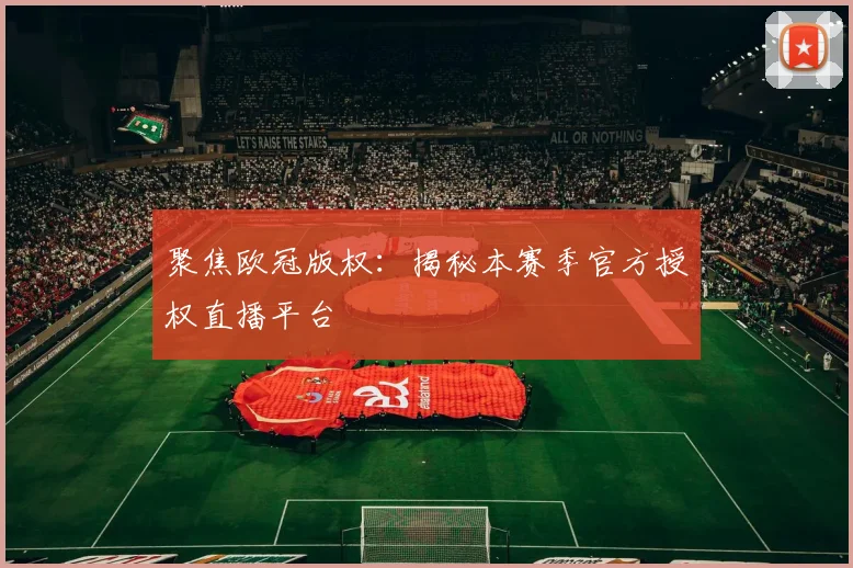 聚焦欧冠版权：揭秘本赛季官方授权直播平台