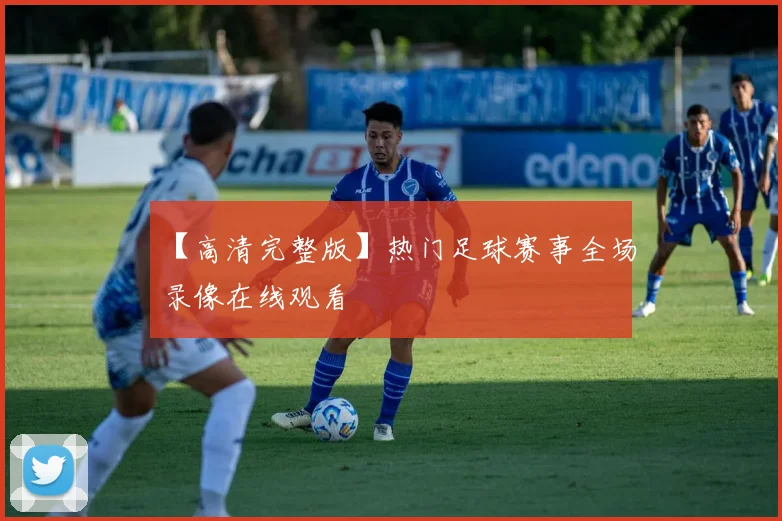 【高清完整版】热门足球赛事全场录像在线观看