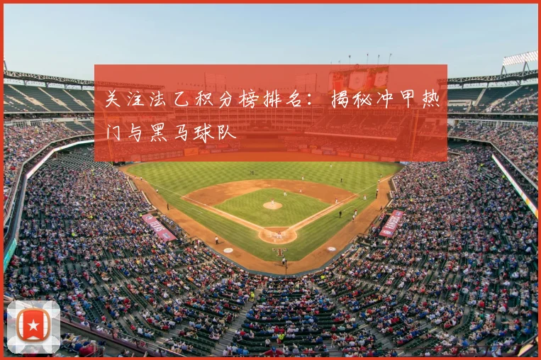 关注法乙积分榜排名：揭秘冲甲热门与黑马球队