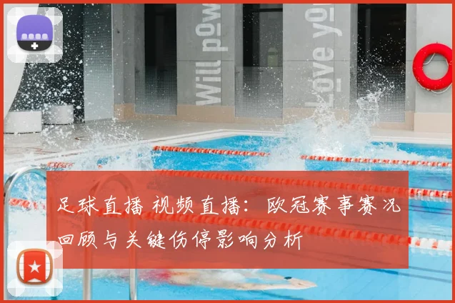 足球直播 视频直播：欧冠赛事赛况回顾与关键伤停影响分析
