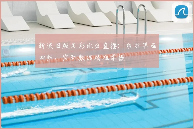 新浪旧版足彩比分直播：经典界面回归，实时数据精准掌握