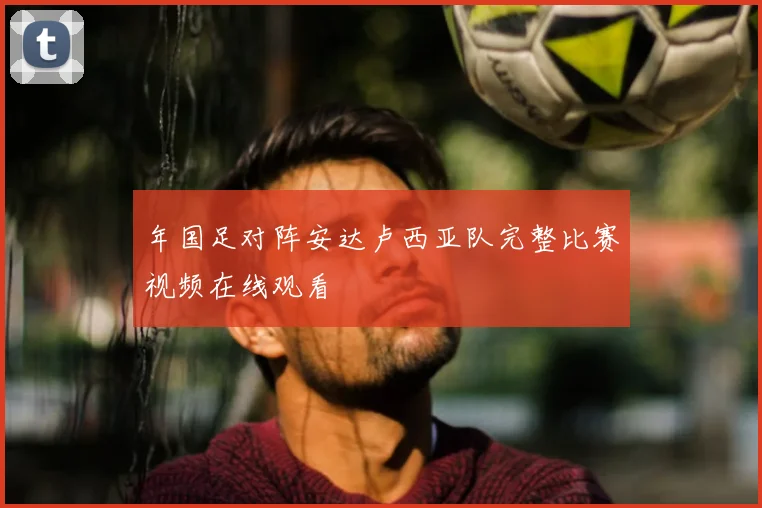 年国足对阵安达卢西亚队完整比赛视频在线观看