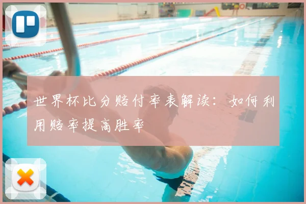 世界杯比分赔付率表解读：如何利用赔率提高胜率