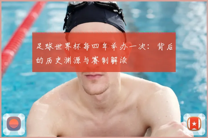 足球世界杯每四年举办一次：背后的历史渊源与赛制解读