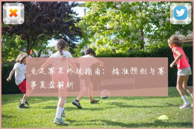 竞足赛果终极指南：精准预测与赛事复盘解析