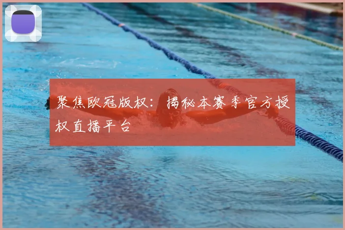 聚焦欧冠版权:揭秘本赛季官方授权直播平台