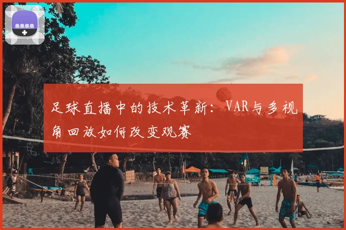 足球直播中的技术革新:VAR与多视角回放如何改变观赛