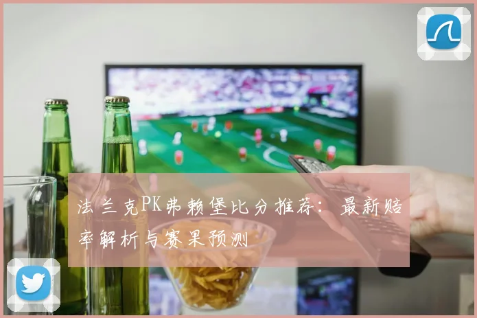 法兰克PK弗赖堡比分推荐：最新赔率解析与赛果预测