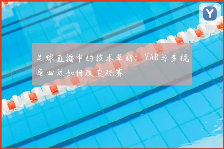 足球直播中的技术革新：VAR与多视角回放如何改变观赛